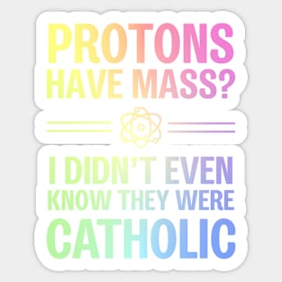 Protons Have Mass? I Didn't Even Know They Were Catholic Sticker